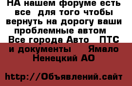 НА нашем форуме есть все, для того чтобы вернуть на дорогу ваши проблемные автом - Все города Авто » ПТС и документы   . Ямало-Ненецкий АО